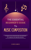 essential beginner's guide to music composition: A treasure trove of practical tips and techniques for composers and aspiring musicians.