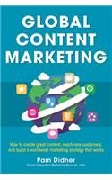 Global Content Marketing: How to Create Great Content, Reach More Customers, and Build a Worldwide Marketing Strategy That Works: How to Create Great Content, Reach More Customers, and Build a Worldwide Marketing Strategy That Works