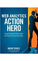 Web Analytics Action Hero: Using Analysis to Gain Insight and Optimize Your Business