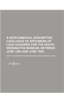 A Supplemental Descriptive Catalogue of Specimens of Lace Acquired for the South Kensington Museum, Between June 1890 and June 1895