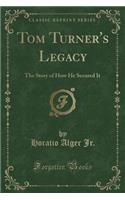 Tom Turner's Legacy: The Story of How He Secured It (Classic Reprint)