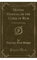 Minnie Herman, or the Curse of Rum: A Tale for the Times (Classic Reprint)