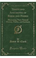 Traits and Anecdotes of Birds and Fishes: Illustrating Their Natural History, Habits, and Instincts (Classic Reprint)
