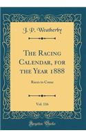The Racing Calendar, for the Year 1888, Vol. 116: Races to Come (Classic Reprint)