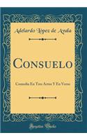 Consuelo: Comedia En Tres Actos Y En Verso (Classic Reprint)