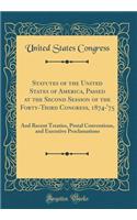 Statutes of the United States of America, Passed at the Second Session of the Forty-Third Congress, 1874-'75: And Recent Treaties, Postal Conventions, and Executive Proclamations (Classic Reprint)