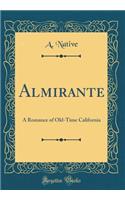 Almirante: A Romance of Old-Time California (Classic Reprint): A Romance of Old-Time California (Classic Reprint)