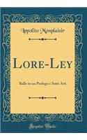 Lore-Ley: Ballo in Un Prologo E Sette Atti (Classic Reprint)