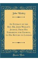 An Extract of the Rev. Mr. John Wesley's Journal from His Embarking for Georgia, to His Return to London (Classic Reprint)