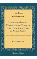 Cï¿½dmon's Metrical Paraphrase of Parts of the Holy Scriptures in Anglo-Saxon: With an English Translation, Notes, and a Verbal Index (Classic Reprint): With an English Translation, Notes, and a Verbal Index (Classic Reprint)