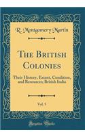 The British Colonies, Vol. 5: Their History, Extent, Condition, and Resources; British India (Classic Reprint)