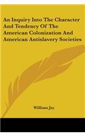 An Inquiry Into The Character And Tendency Of The American Colonization And American Antislavery Societies: (English)