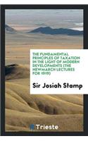 The Fundamental Principles of Taxation in the Light of Modern Developments (the Newmarch Lectures for 1919)