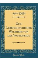 Zur Lebensgeschichte Walthers Von Der Vogelweide (Classic Reprint)
