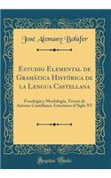 Estudio Elemental de GramÃ¡tica HistÃ³rica de la Lengua Castellana: FonologÃ­a Y MorfologÃ­a, Trozos de Autores Castellanos Anteriores Al Siglo XV (Classic Reprint)