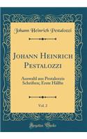 Johann Heinrich Pestalozzi, Vol. 2: Auswahl Aus Pestalozzis Schriften; Erste Halfte (Classic Reprint)