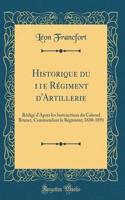 Historique Du 11E Rï¿½giment d'Artillerie: Rï¿½digï¿½ d'Apres Les Instructions Du Colonel Brunet, Commandant Le Rï¿½giment; 1830-1891 (Classic Reprint)