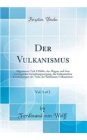 Der Vulkanismus, Vol. 1 of 2: Allgemeiner Teil; 1 Hälfte, das Magma und Sein Geologischer Gestaltungsvorgang, die Vulkanischen Erscheinungen der Tiefe, der Submarine Vulkanismus (Classic Reprint)