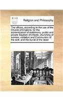 The Offices, According to the Use of the Church of England, for the Solmenization of Matrimony; Public and Private Baptism of Infants; Churching of Women; Visitation and Communion of the Sick; And the Burial of the Dead