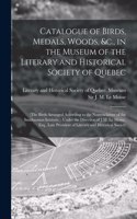 Catalogue of Birds, Medals, Woods, &c., in the Museum of the Literary and Historical Society of Quebec [microform]