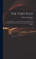 The Tory Plot: the Second Part, or, A Farther Discovery of a Design to Alter the Constitution of the Government, and to Betray the Protestant Religion