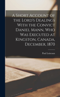 Short Account of the Lord's Dealings With the Convict Daniel Mann, who was Executed at Kingston, Canada, December, 1870