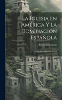 Iglesia en América y la Dominación Española