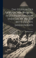 Studium der Hebräischen Sprache in Deutschland vom Ende des XV. bis zur Mitte des XVI. Jahrhunderts