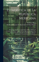 Estadística De La República Mexicana: Estado Que Guardan La Agricultura, Indutria, Mineria Y Comercio. Resúmen Y Análisis De Los Informes Rendidos Á La Secretaría De Hacienda Por Los Agr