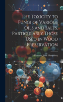 Toxicity to Fungi of Various Oils and Salts, Particularly Those Used in Wood Preservation