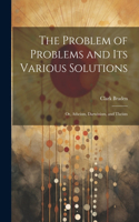 The Problem of Problems and Its Various Solutions: Or, Atheism, Darwinism, and Theism