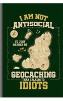 I am not Antisocial I'd just rather be Geocaching than talking to Idiots