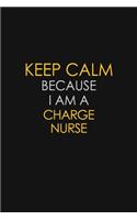 Keep Calm Because I Am A Charge Nurse: Motivational: 6X9 unlined 129 pages Notebook writing journal