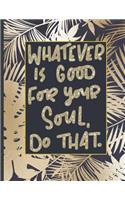 Whatever Is Good For Your Soul Do That.