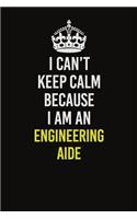 I Can&#65533;t Keep Calm Because I Am An Engineering Aide: Career journal, notebook and writing journal for encouraging men, women and kids. A framework for building your career.