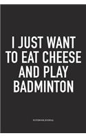 I Just Want to Eat Cheese and Play Badminton: A 6x9 Inch Matte Softcover Diary Notebook with 120 Blank Lined Pages and a Funny Gaming Sports Cover Slogan