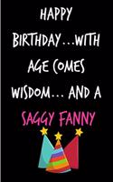 Happy Birthday, with Ages Comes Wisdom and a Saggy Fanny: Funny Rude Humorous Birthday Notebook-Cheeky Joke Journal for Bestie/Friend/Her/Mom/Wife/Sister-Sarcastic Dirty Banter Occasion Book (Unique Gift Al