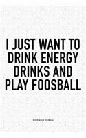 I Just Want To Drink Energy Drinks And Play Foosball