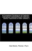 A Complete Catalogue of Catholic Literature Containing All Catholic Books Published in the United S
