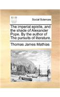 The Imperial Epistle, and the Shade of Alexander Pope. by the Author of the Pursuits of Literature.