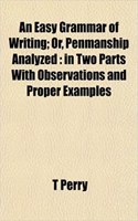An Easy Grammar of Writing; Or, Penmanship Analyzed: In Two Parts with Observations and Proper Examples(English)