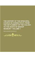 History of the Episcopal Church in Connecticut, from the Settlement of the Colony to the Death of Bishop Seabury Volume 1