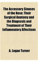 The Accessory Sinuses of the Nose; Their Surgical Anatomy and the Diagnosis and Treatment of Their Inflammatory Affections
