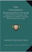 The Children's Progressive Lyceum: A Report on Its Origin, Rise, Proceedings, Conduct, Lessons, Recitations and Songs