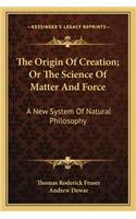The Origin of Creation; Or the Science of Matter and Force