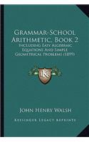 Grammar-School Arithmetic, Book 2: Including Easy Algebraic Equations and Simple Geometrical Problems (1899)