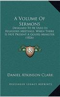 A Volume of Sermons: Designed to Be Used in Religious Meetings, When There Is Not Present a Gospel-Minister (1826)