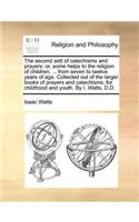 The Second Sett of Catechisms and Prayers: Or, Some Helps to the Religion of Children, ... from Seven to Twelve Years of Age. Collected Out of the Larger Books of Prayers and Catechisms, for 