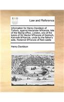Information for Henry Davidson of Tulloch, Against Alexander M'Kenzie, Late of the Stamp-Office, London, One of the Tutors of Sir Hector M'Kenzie of Gairloch, Kenneth M'Kenzie, Uncle by the Father's Side, Roderick M'Kenzie of Red-Castle