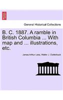 B. C. 1887. a Ramble in British Columbia ... with Map and ... Illustrations, Etc. New Edition